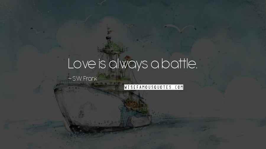 S.W. Frank Quotes: Love is always a battle.