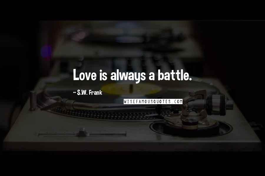 S.W. Frank Quotes: Love is always a battle.