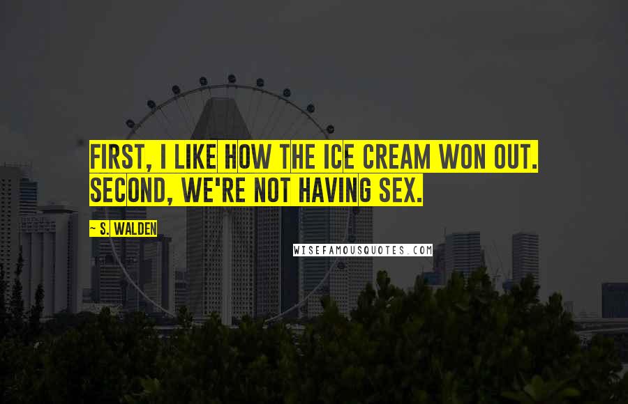 S. Walden Quotes: First, I like how the ice cream won out. Second, we're not having sex.