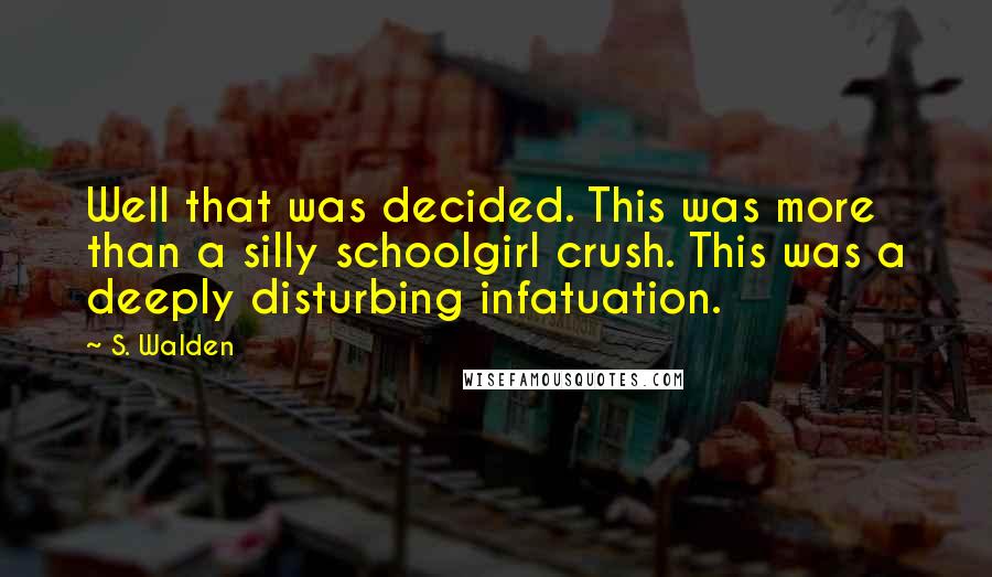 S. Walden Quotes: Well that was decided. This was more than a silly schoolgirl crush. This was a deeply disturbing infatuation.