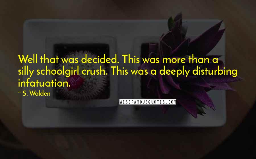 S. Walden Quotes: Well that was decided. This was more than a silly schoolgirl crush. This was a deeply disturbing infatuation.