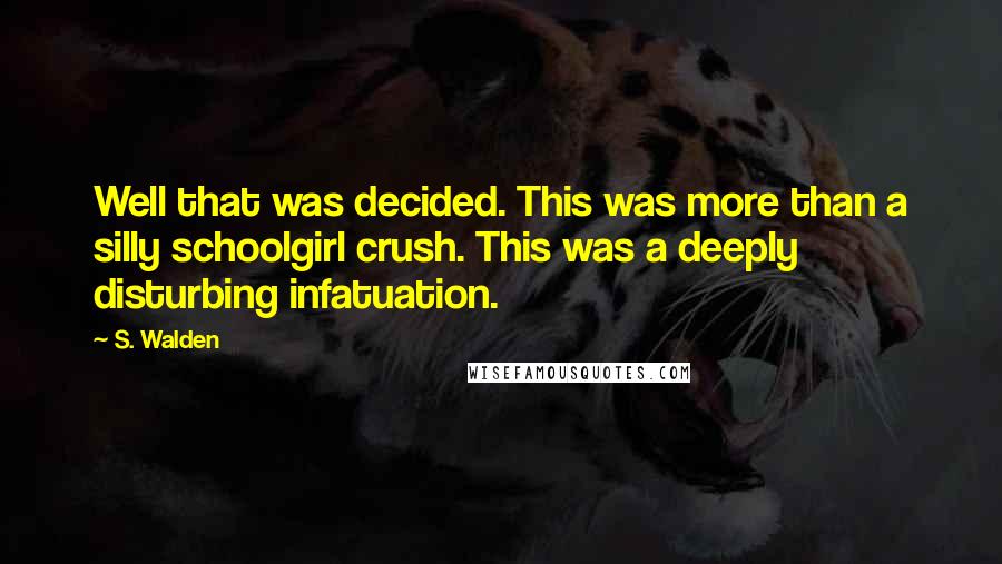 S. Walden Quotes: Well that was decided. This was more than a silly schoolgirl crush. This was a deeply disturbing infatuation.