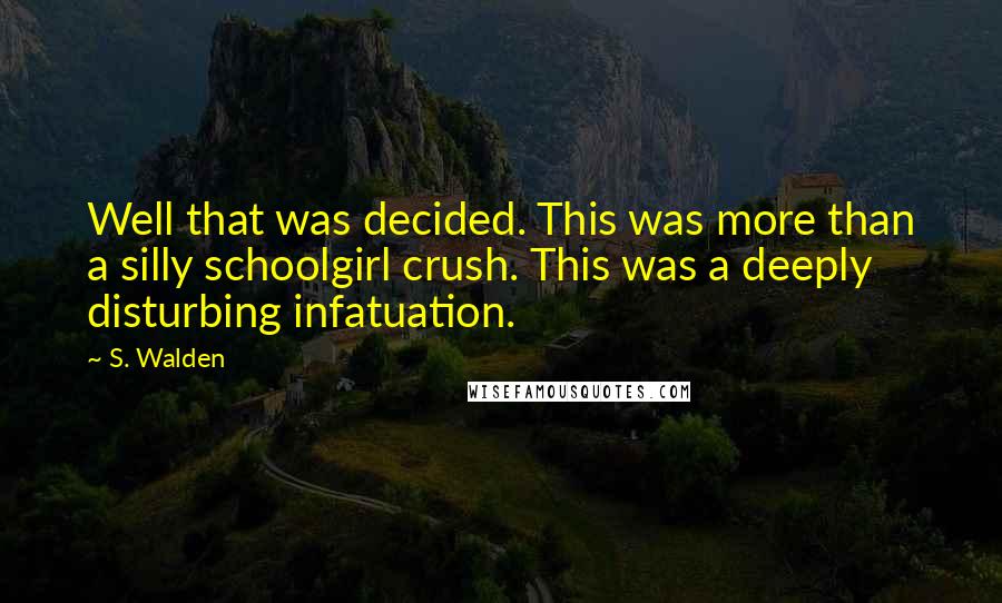 S. Walden Quotes: Well that was decided. This was more than a silly schoolgirl crush. This was a deeply disturbing infatuation.