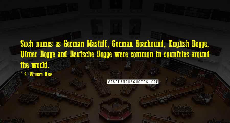 S. William Haas Quotes: Such names as German Mastiff, German Boarhound, English Dogge, Ulmer Dogge and Deutsche Dogge were common in countries around the world.