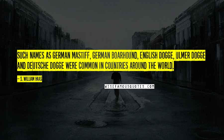 S. William Haas Quotes: Such names as German Mastiff, German Boarhound, English Dogge, Ulmer Dogge and Deutsche Dogge were common in countries around the world.