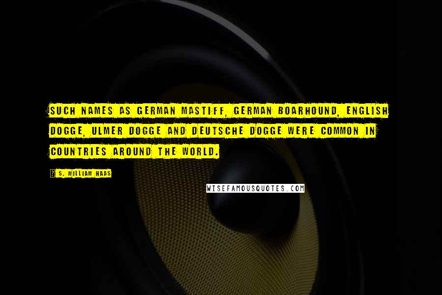 S. William Haas Quotes: Such names as German Mastiff, German Boarhound, English Dogge, Ulmer Dogge and Deutsche Dogge were common in countries around the world.