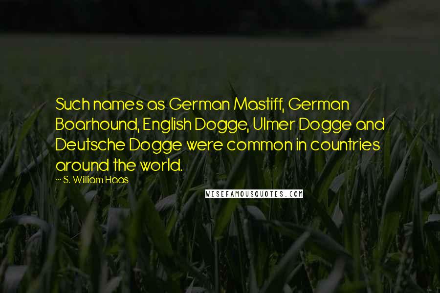 S. William Haas Quotes: Such names as German Mastiff, German Boarhound, English Dogge, Ulmer Dogge and Deutsche Dogge were common in countries around the world.