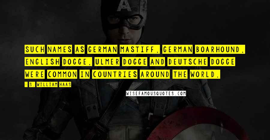 S. William Haas Quotes: Such names as German Mastiff, German Boarhound, English Dogge, Ulmer Dogge and Deutsche Dogge were common in countries around the world.