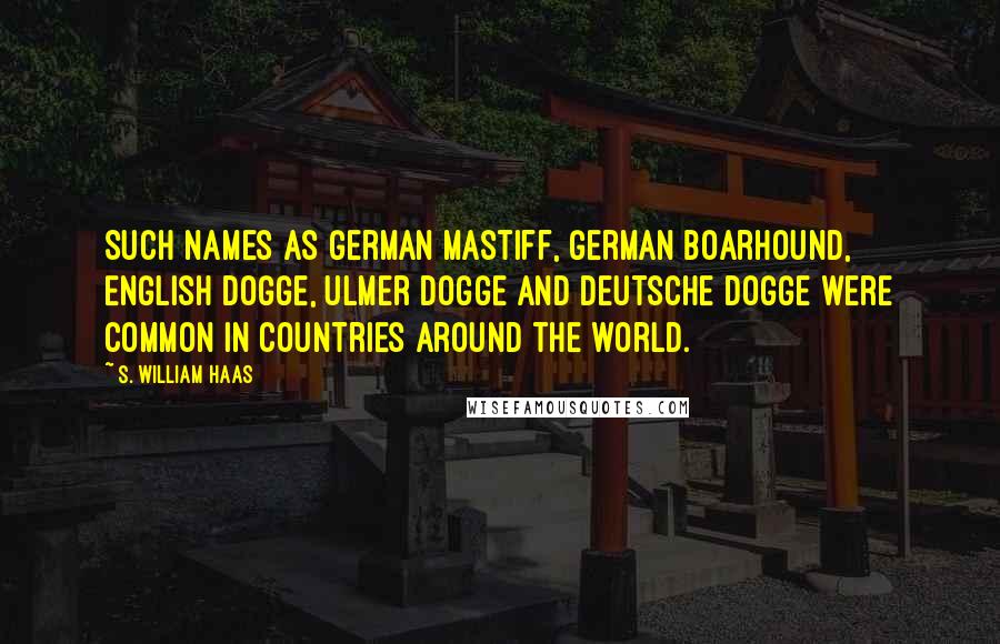 S. William Haas Quotes: Such names as German Mastiff, German Boarhound, English Dogge, Ulmer Dogge and Deutsche Dogge were common in countries around the world.