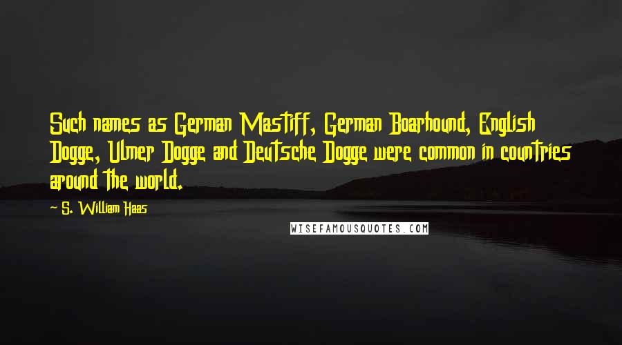 S. William Haas Quotes: Such names as German Mastiff, German Boarhound, English Dogge, Ulmer Dogge and Deutsche Dogge were common in countries around the world.