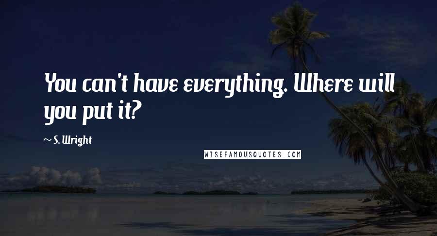 S. Wright Quotes: You can't have everything. Where will you put it?