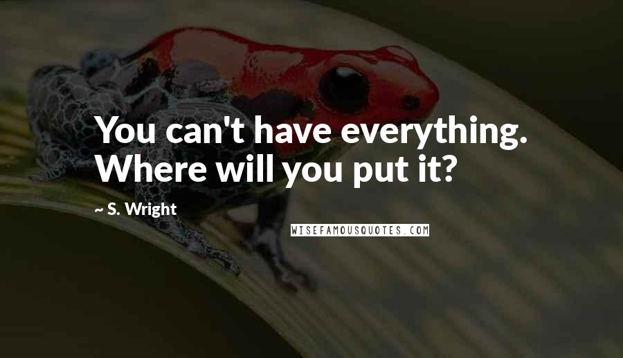 S. Wright Quotes: You can't have everything. Where will you put it?