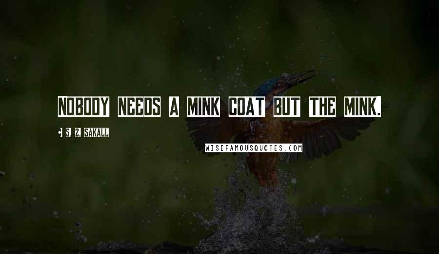 S. Z. Sakall Quotes: Nobody needs a mink coat but the mink.