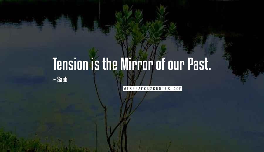 Saab Quotes: Tension is the Mirror of our Past.