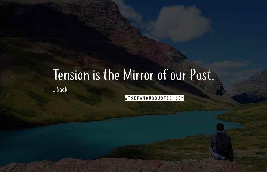 Saab Quotes: Tension is the Mirror of our Past.