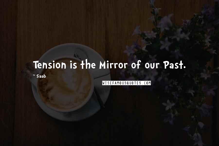 Saab Quotes: Tension is the Mirror of our Past.