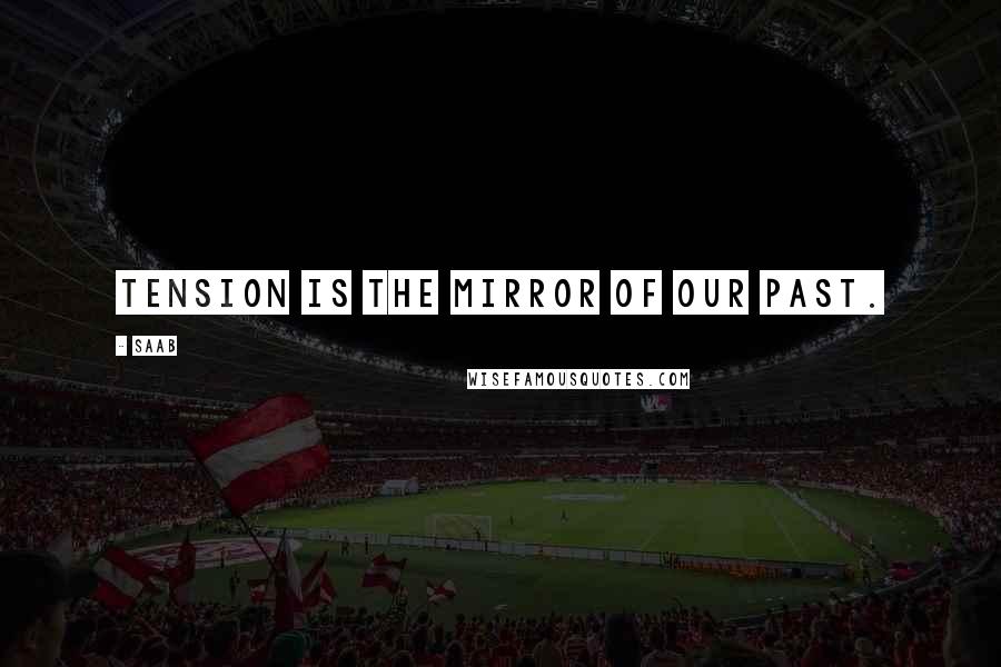 Saab Quotes: Tension is the Mirror of our Past.