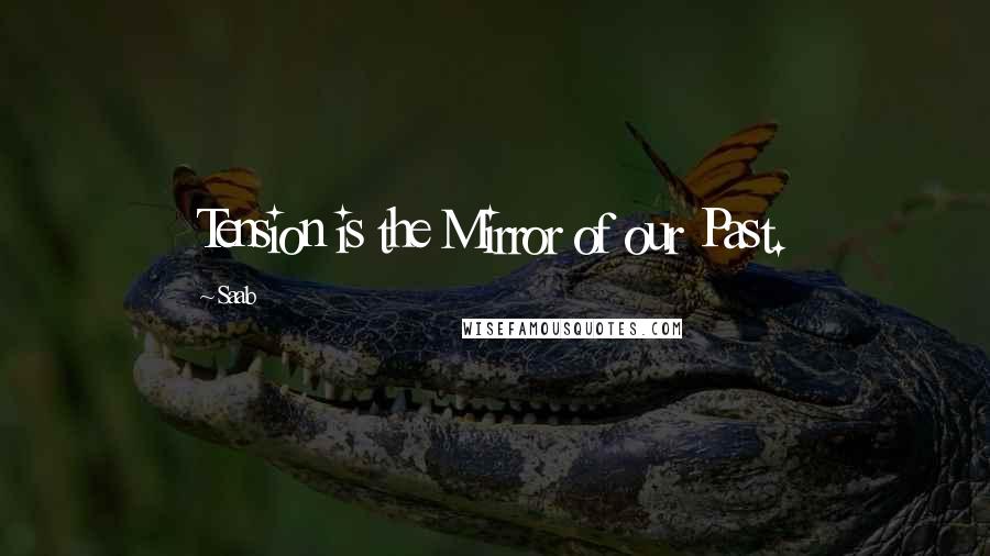 Saab Quotes: Tension is the Mirror of our Past.