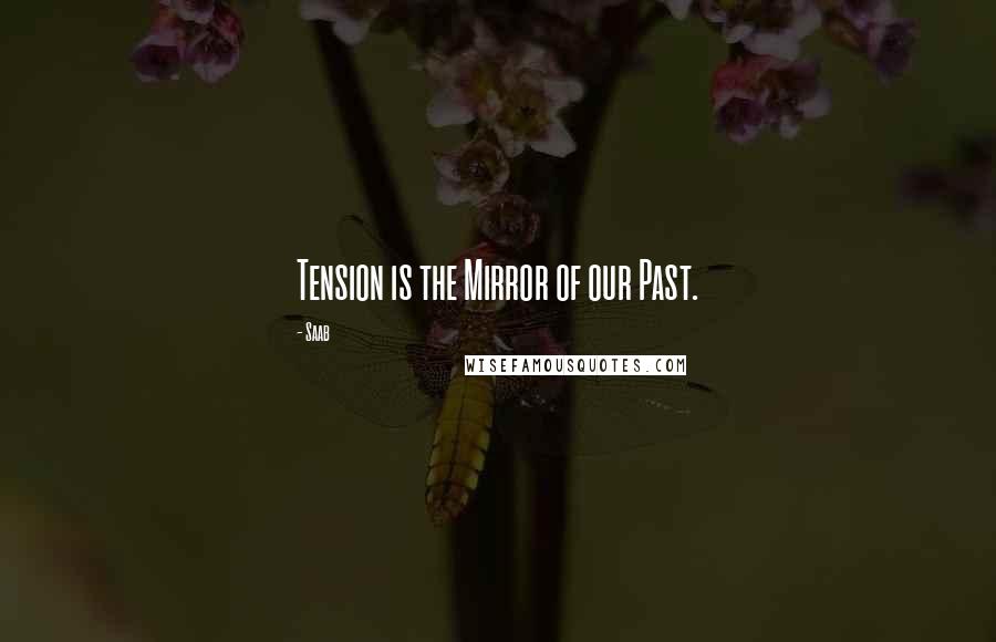 Saab Quotes: Tension is the Mirror of our Past.