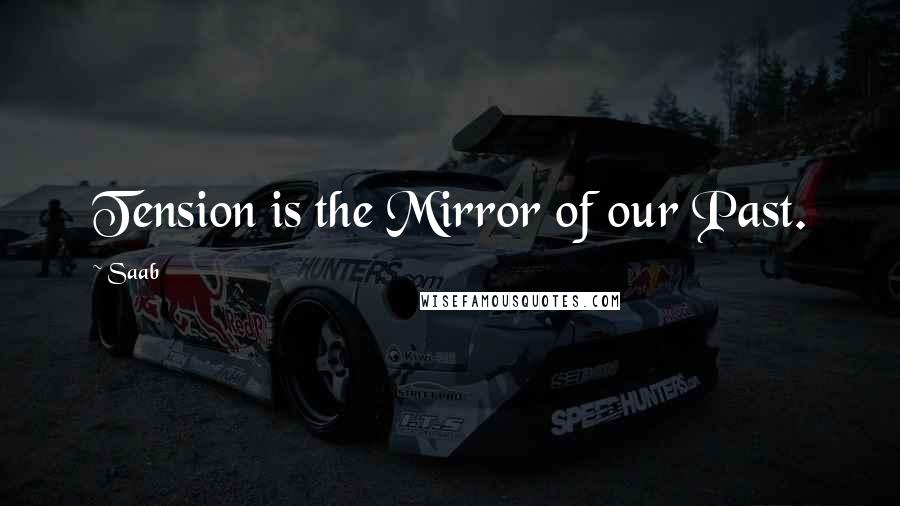 Saab Quotes: Tension is the Mirror of our Past.