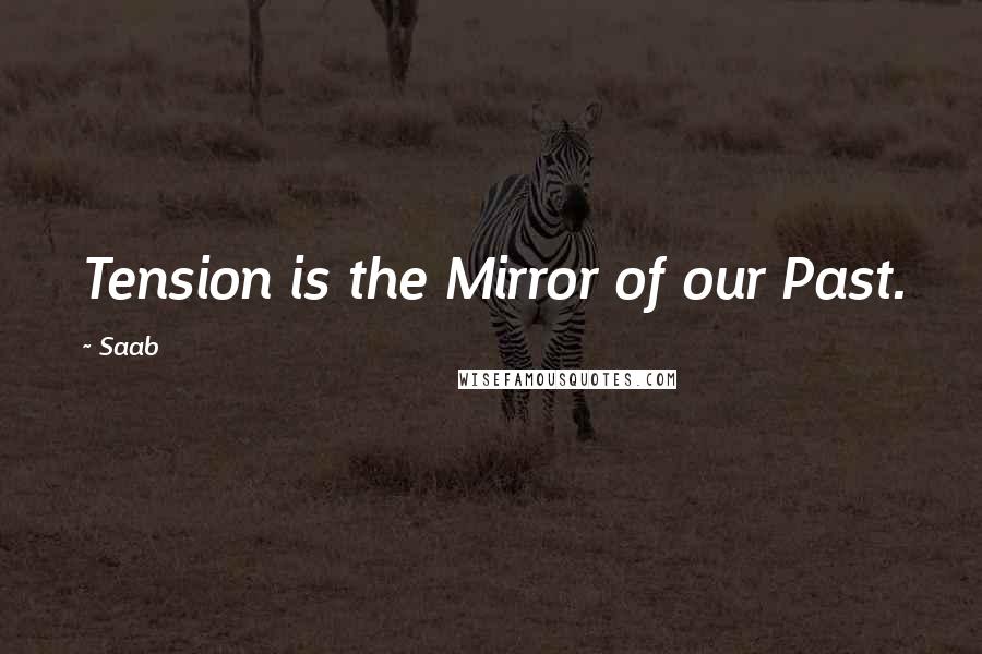 Saab Quotes: Tension is the Mirror of our Past.