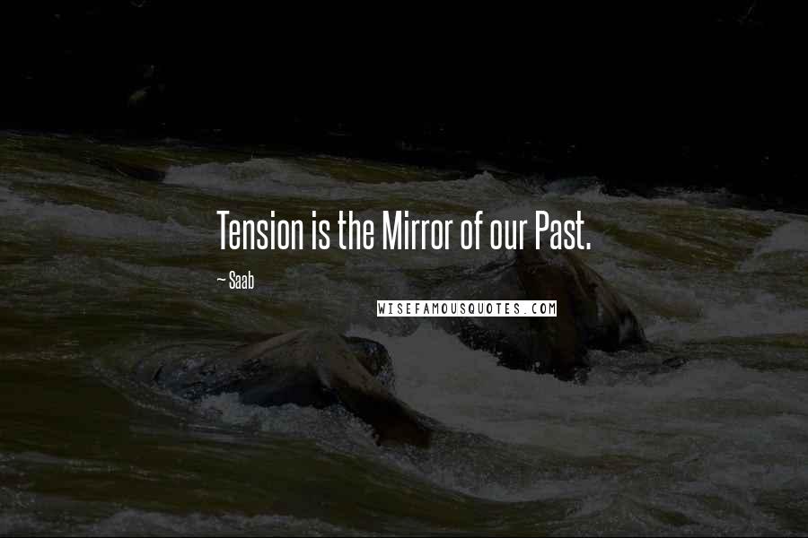 Saab Quotes: Tension is the Mirror of our Past.