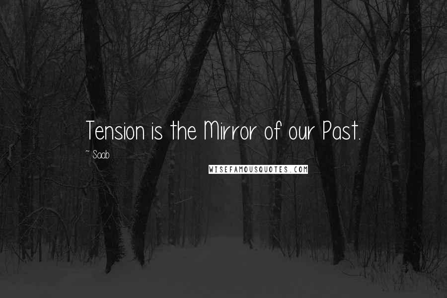 Saab Quotes: Tension is the Mirror of our Past.