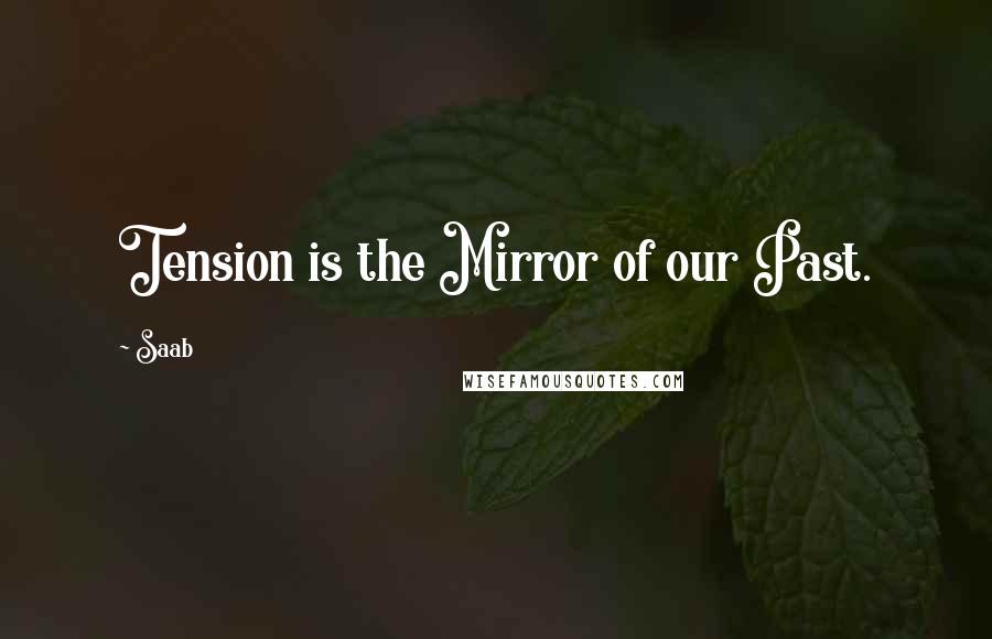 Saab Quotes: Tension is the Mirror of our Past.