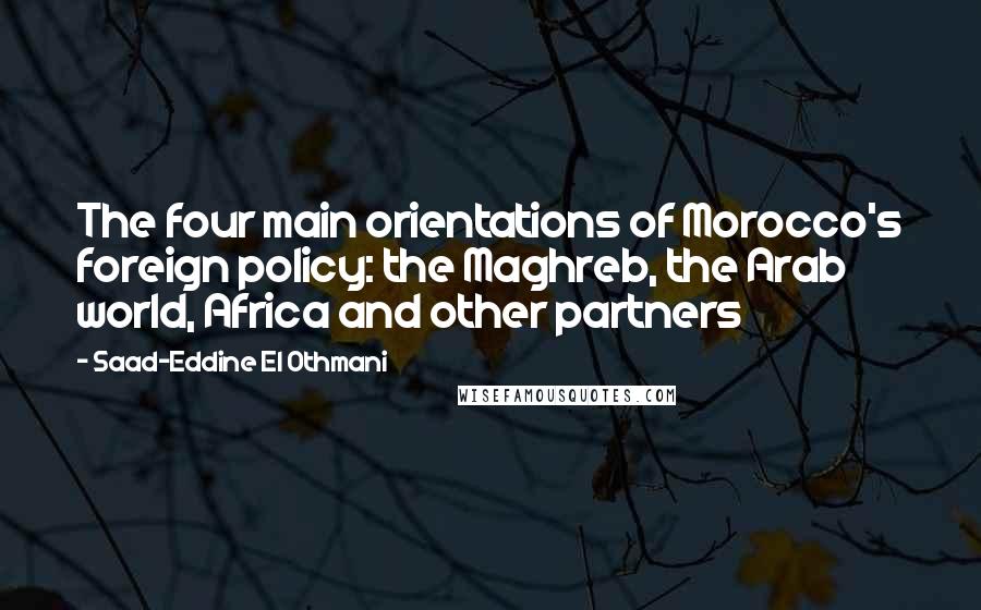 Saad-Eddine El Othmani Quotes: The four main orientations of Morocco's foreign policy: the Maghreb, the Arab world, Africa and other partners