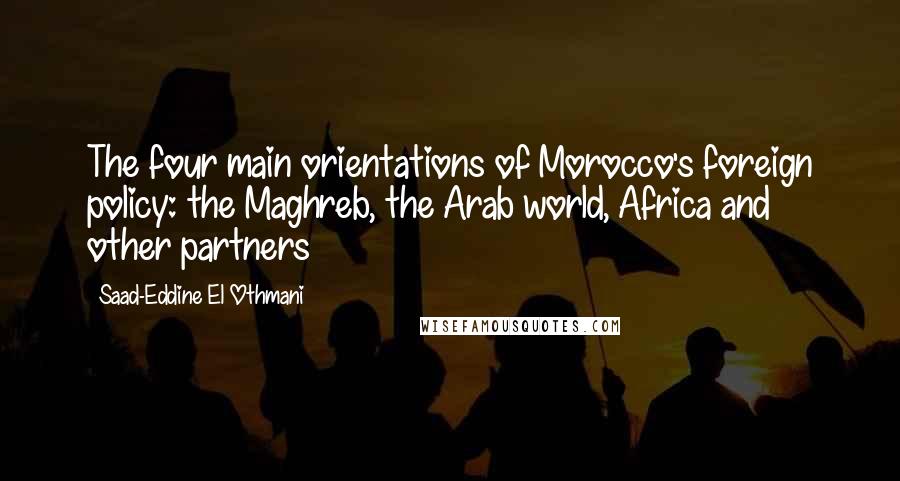 Saad-Eddine El Othmani Quotes: The four main orientations of Morocco's foreign policy: the Maghreb, the Arab world, Africa and other partners