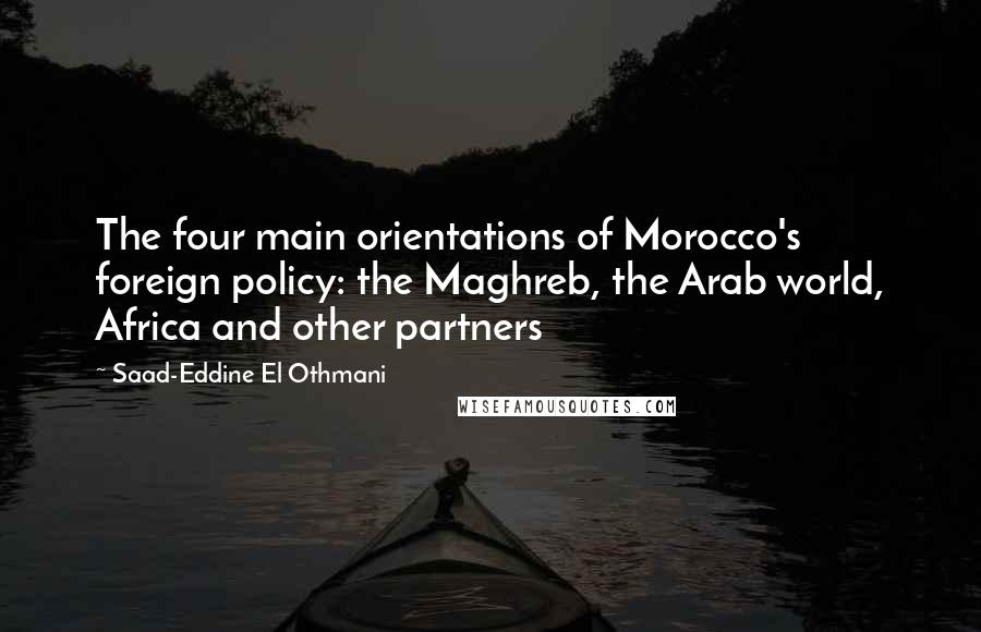 Saad-Eddine El Othmani Quotes: The four main orientations of Morocco's foreign policy: the Maghreb, the Arab world, Africa and other partners