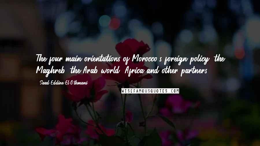 Saad-Eddine El Othmani Quotes: The four main orientations of Morocco's foreign policy: the Maghreb, the Arab world, Africa and other partners