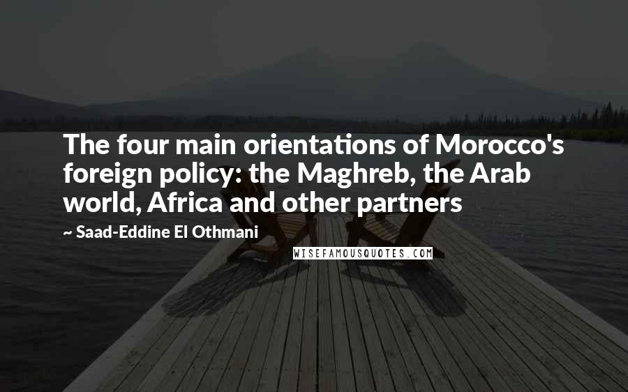Saad-Eddine El Othmani Quotes: The four main orientations of Morocco's foreign policy: the Maghreb, the Arab world, Africa and other partners