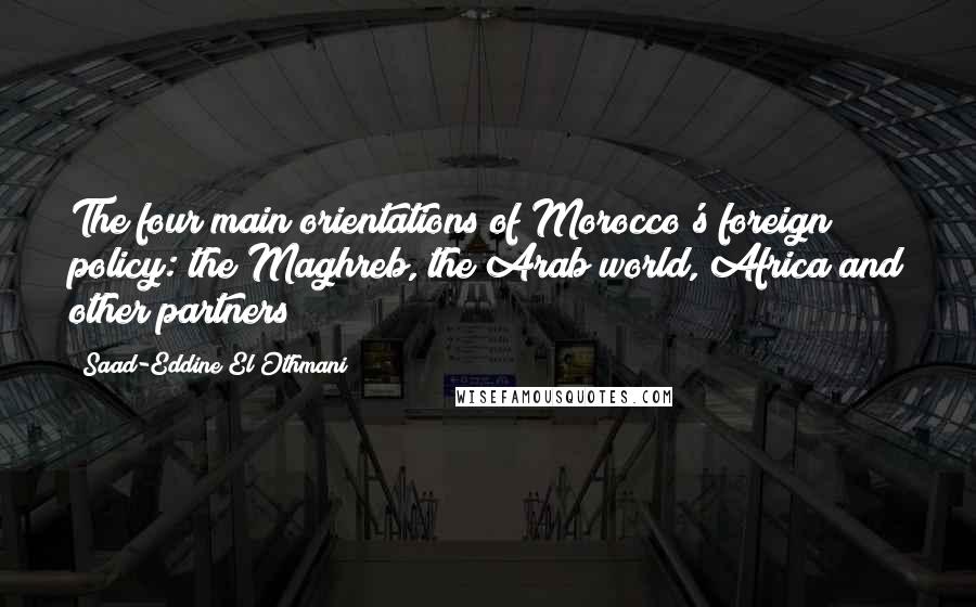 Saad-Eddine El Othmani Quotes: The four main orientations of Morocco's foreign policy: the Maghreb, the Arab world, Africa and other partners