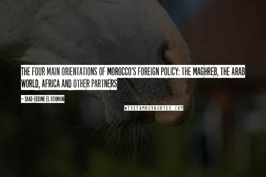 Saad-Eddine El Othmani Quotes: The four main orientations of Morocco's foreign policy: the Maghreb, the Arab world, Africa and other partners