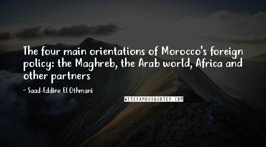 Saad-Eddine El Othmani Quotes: The four main orientations of Morocco's foreign policy: the Maghreb, the Arab world, Africa and other partners