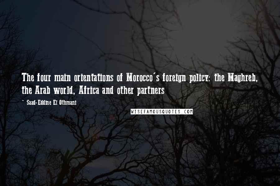 Saad-Eddine El Othmani Quotes: The four main orientations of Morocco's foreign policy: the Maghreb, the Arab world, Africa and other partners