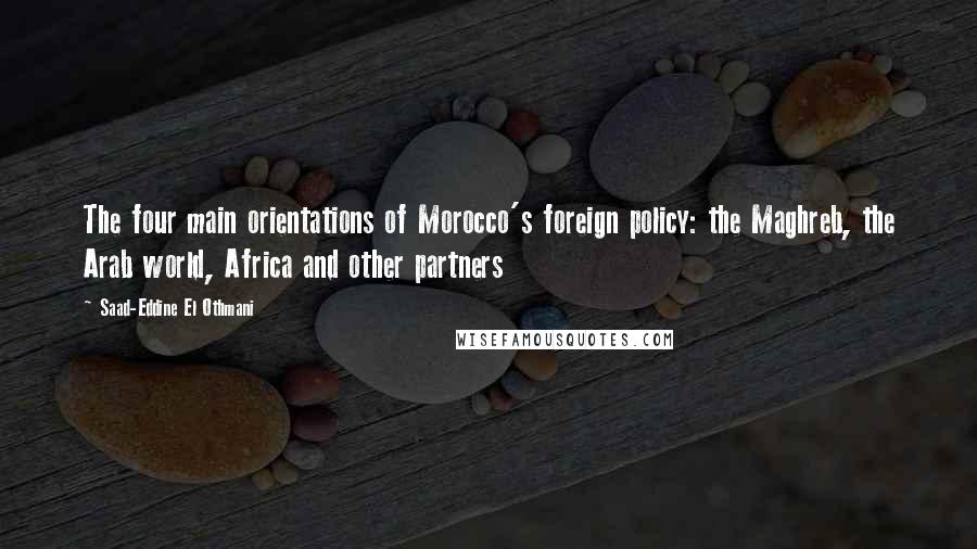 Saad-Eddine El Othmani Quotes: The four main orientations of Morocco's foreign policy: the Maghreb, the Arab world, Africa and other partners