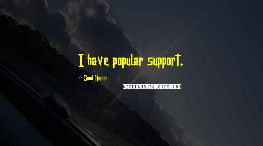 Saad Hariri Quotes: I have popular support.