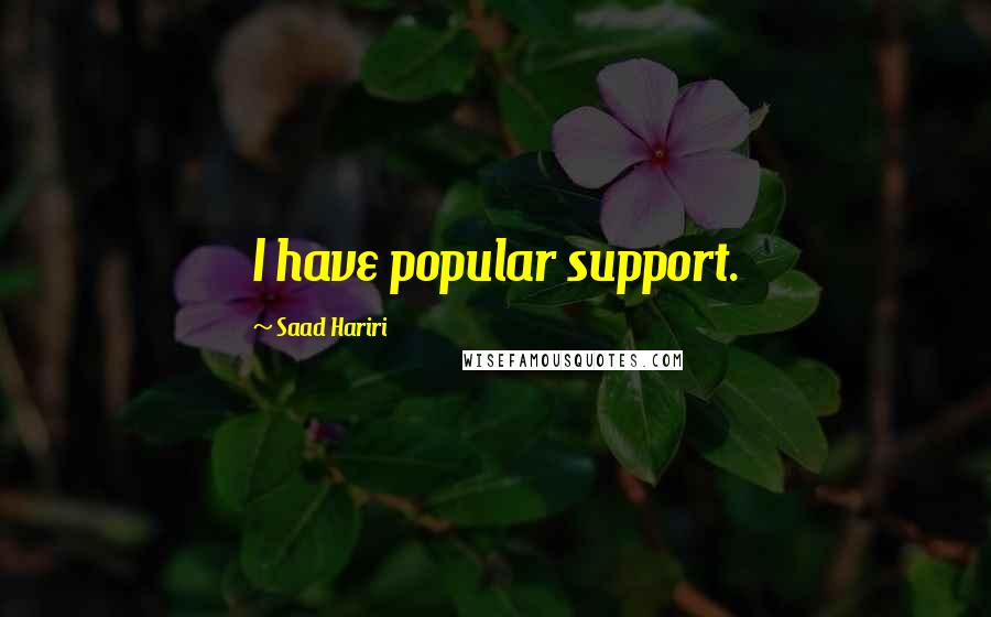 Saad Hariri Quotes: I have popular support.