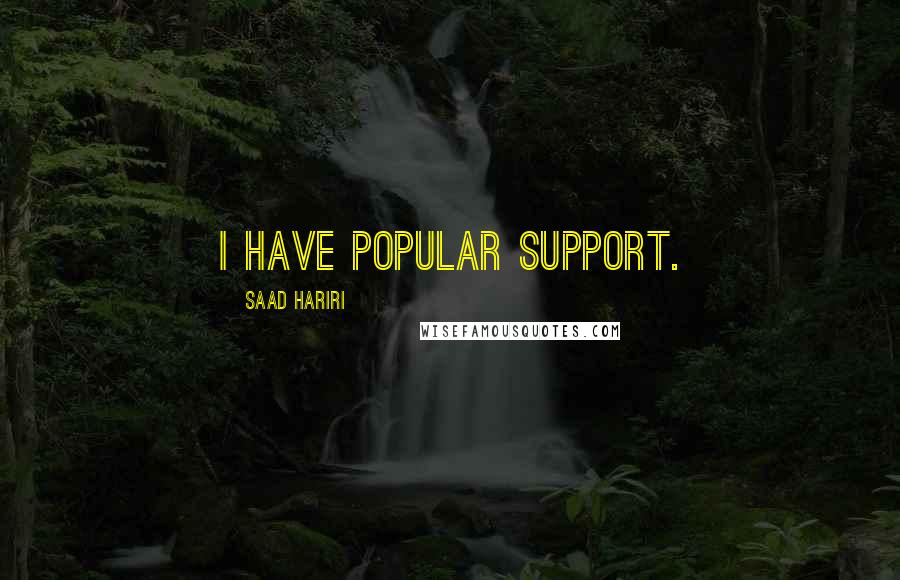 Saad Hariri Quotes: I have popular support.