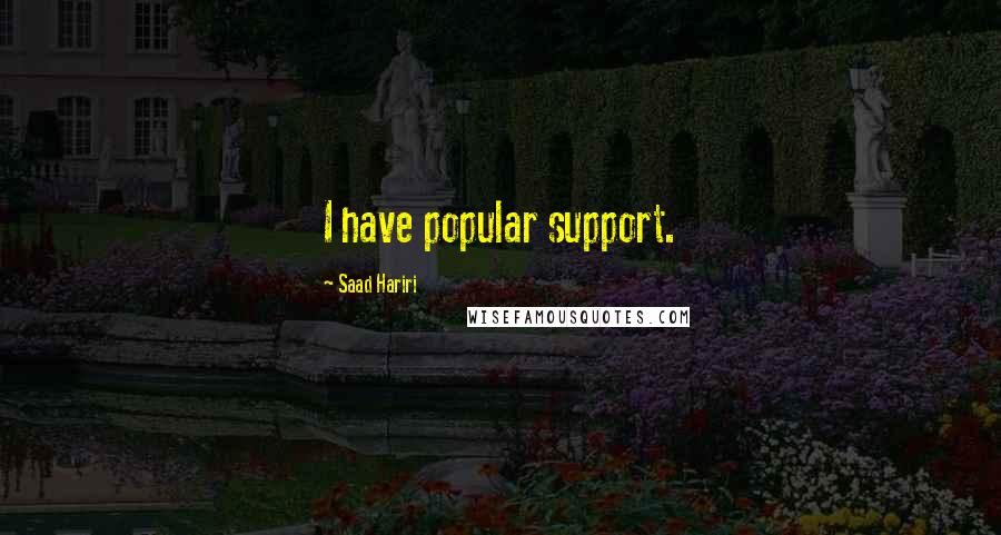 Saad Hariri Quotes: I have popular support.