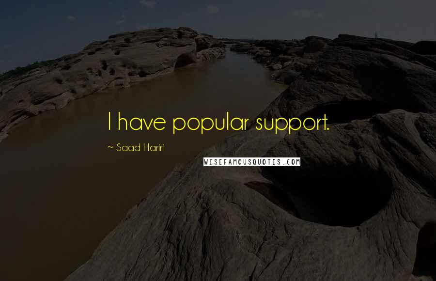 Saad Hariri Quotes: I have popular support.