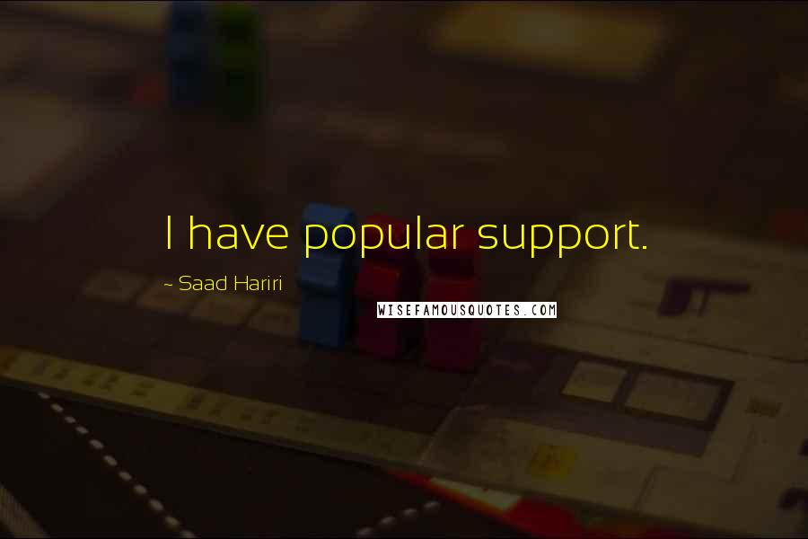 Saad Hariri Quotes: I have popular support.