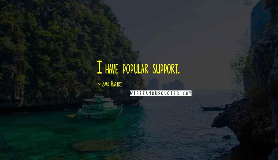 Saad Hariri Quotes: I have popular support.