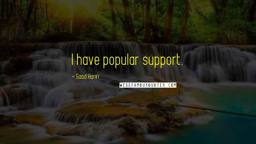 Saad Hariri Quotes: I have popular support.