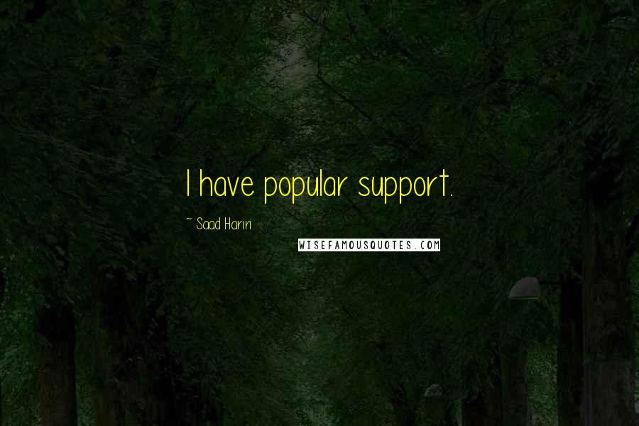 Saad Hariri Quotes: I have popular support.