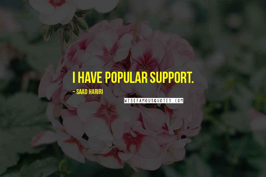 Saad Hariri Quotes: I have popular support.