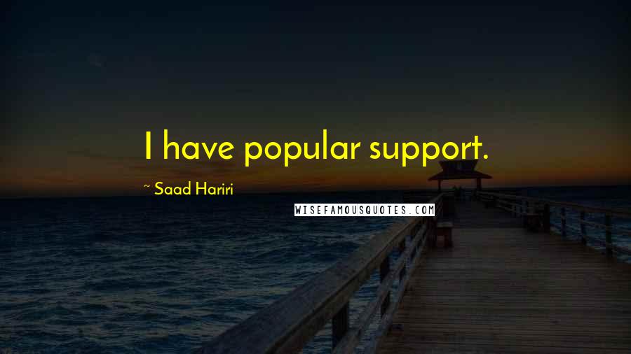 Saad Hariri Quotes: I have popular support.