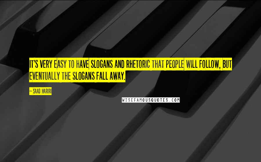 Saad Hariri Quotes: It's very easy to have slogans and rhetoric that people will follow, but eventually the slogans fall away.